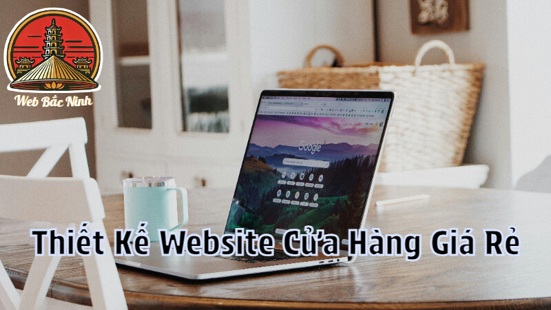 Nhận Thiết Kế Website Giá Rẻ Phù Hợp Với Cửa Hàng Tại Bắc Ninh